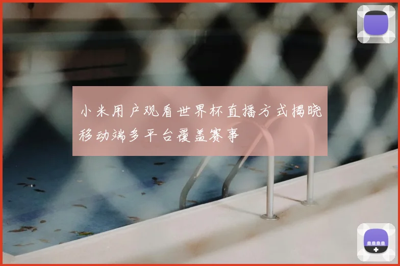 小米用户观看世界杯直播方式揭晓移动端多平台覆盖赛事