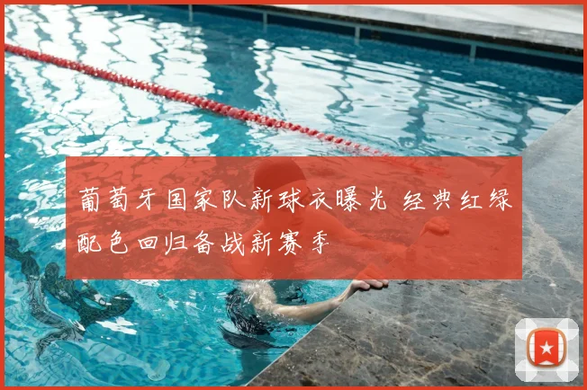 葡萄牙国家队新球衣曝光 经典红绿配色回归备战新赛季