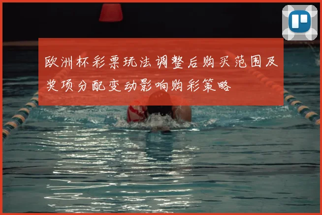 欧洲杯彩票玩法调整后购买范围及奖项分配变动影响购彩策略