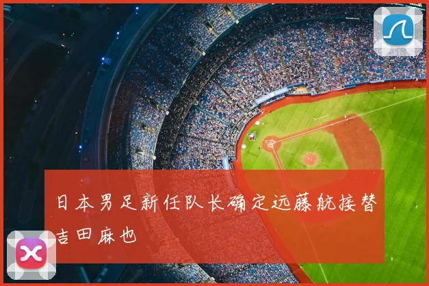 日本男足新任队长确定远藤航接替吉田麻也