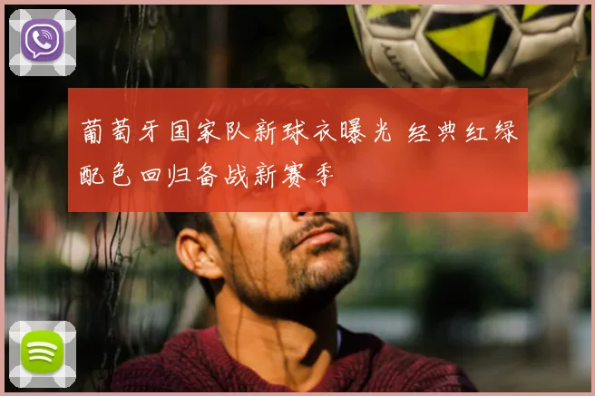 葡萄牙国家队新球衣曝光 经典红绿配色回归备战新赛季