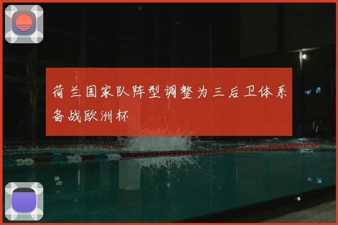 荷兰国家队阵型调整为三后卫体系备战欧洲杯