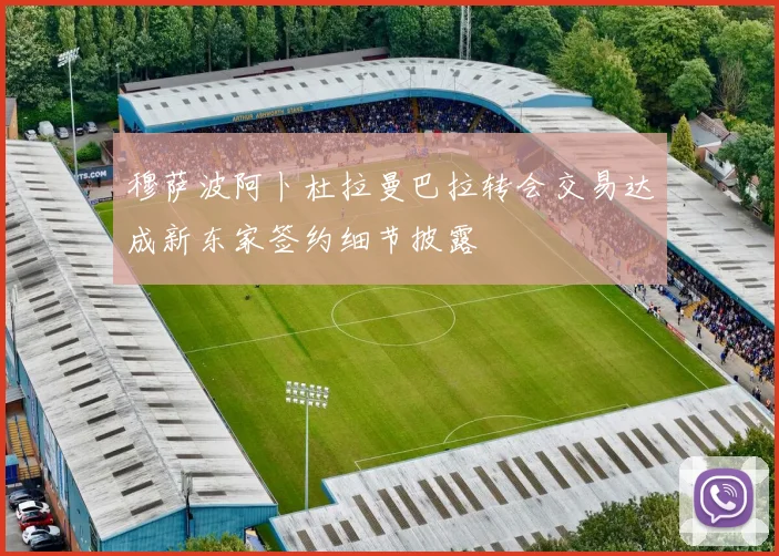 穆萨波阿卜杜拉曼巴拉转会交易达成新东家签约细节披露