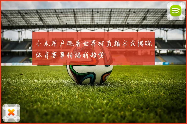小米用户观看世界杯直播方式揭晓体育赛事转播新趋势