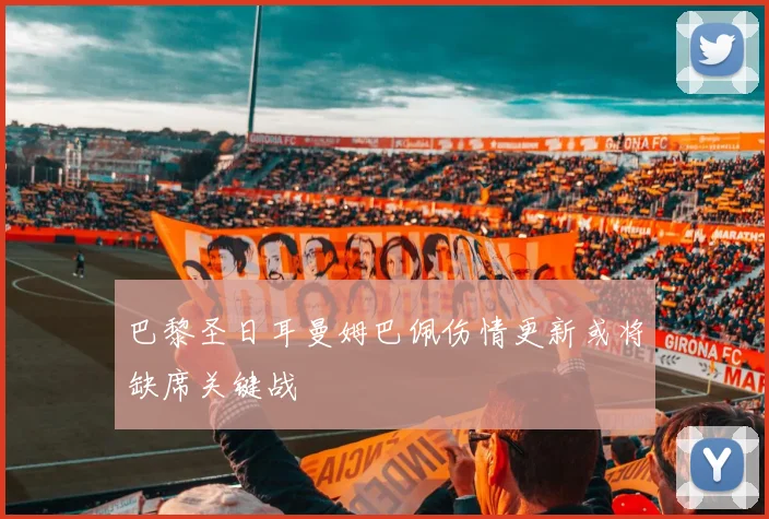 巴黎圣日耳曼姆巴佩伤情更新或将缺席关键战