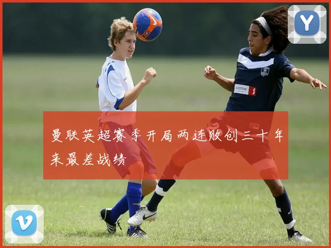 曼联英超赛季开局两连败创三十年来最差战绩