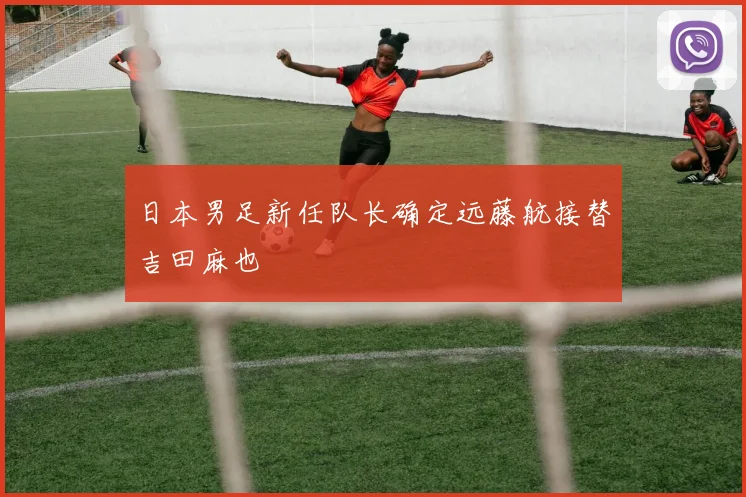 日本男足新任队长确定远藤航接替吉田麻也