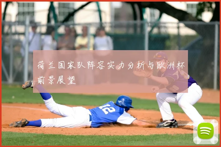 荷兰国家队阵容实力分析与欧洲杯前景展望
