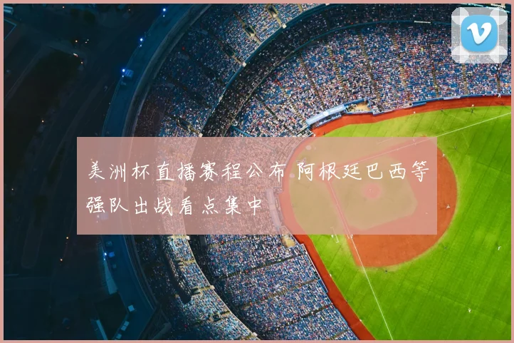 美洲杯直播赛程公布 阿根廷巴西等强队出战看点集中