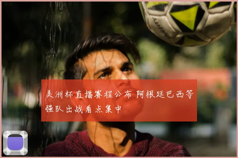 美洲杯直播赛程公布 阿根廷巴西等强队出战看点集中
