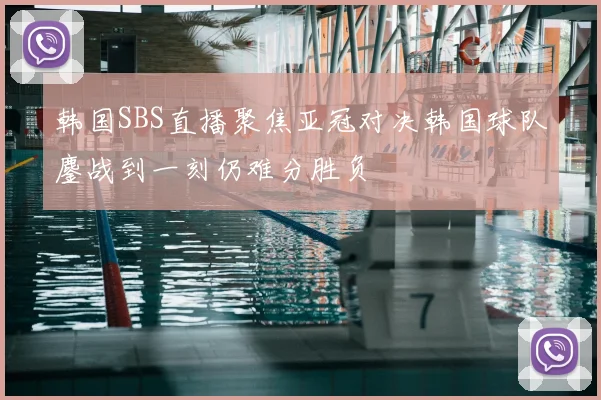 韩国SBS直播聚焦亚冠对决韩国球队鏖战到一刻仍难分胜负