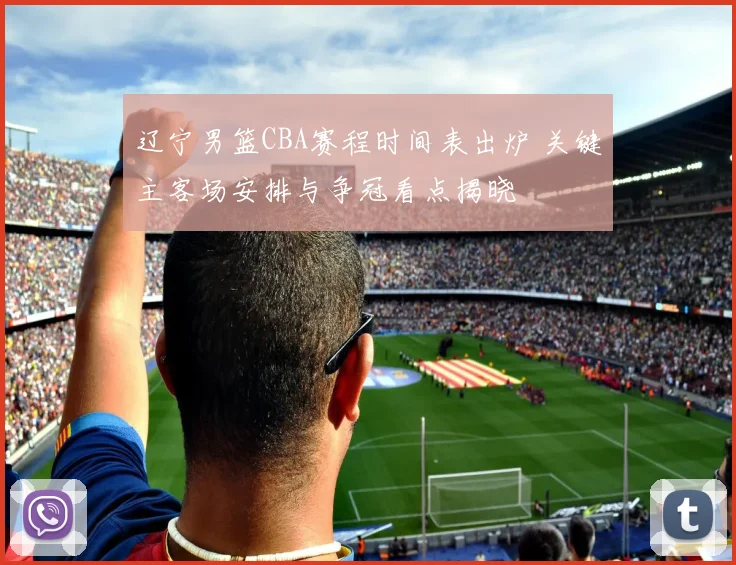 辽宁男篮CBA赛程时间表出炉 关键主客场安排与争冠看点揭晓