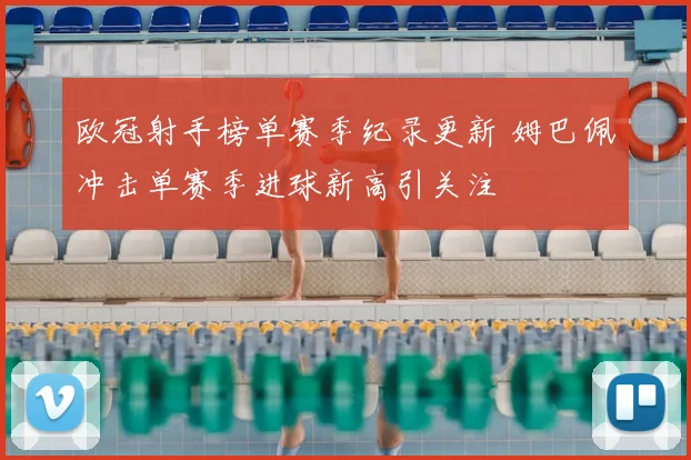 欧冠射手榜单赛季纪录更新 姆巴佩冲击单赛季进球新高引关注