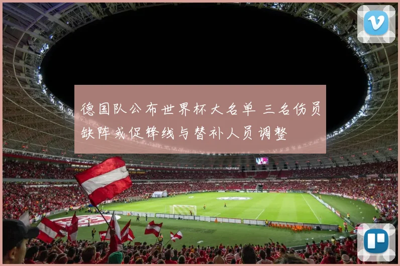 德国队公布世界杯大名单 三名伤员缺阵或促锋线与替补人员调整