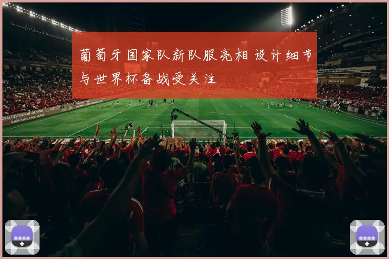 葡萄牙国家队新队服亮相 设计细节与世界杯备战受关注