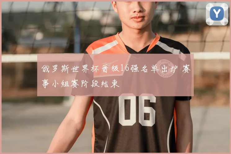 俄罗斯世界杯晋级16强名单出炉 赛事小组赛阶段结束