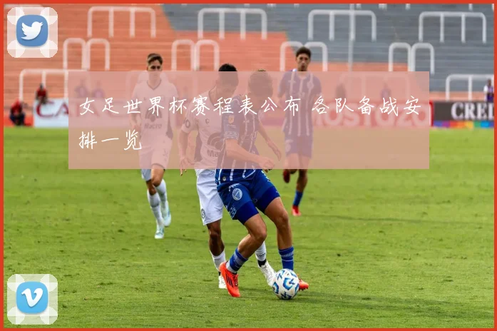 女足世界杯赛程表公布 各队备战安排一览