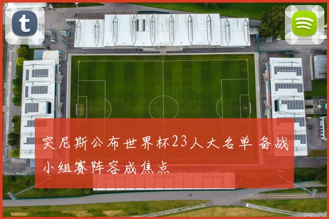 突尼斯公布世界杯23人大名单 备战小组赛阵容成焦点