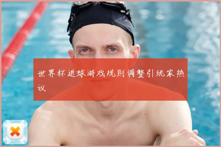 世界杯进球游戏规则调整引玩家热议