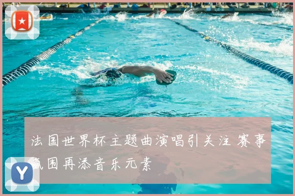 法国世界杯主题曲演唱引关注 赛事氛围再添音乐元素