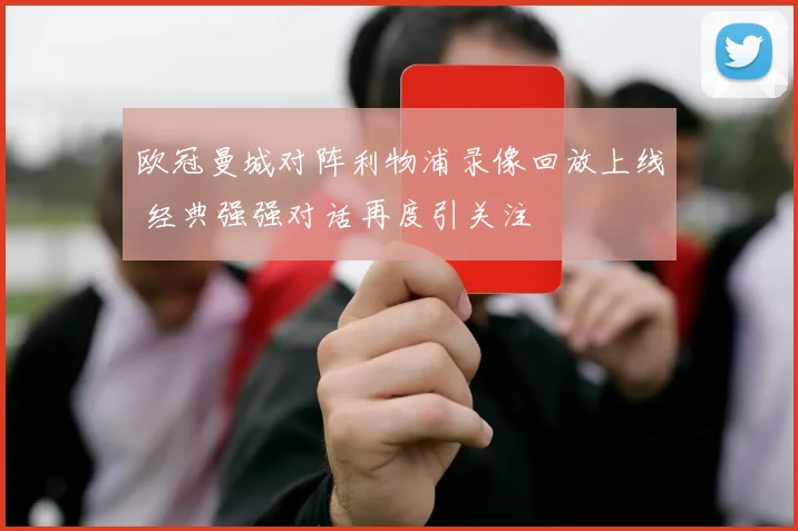 欧冠曼城对阵利物浦录像回放上线 经典强强对话再度引关注