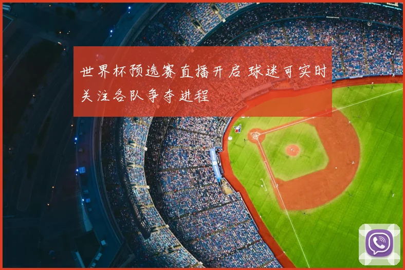 世界杯预选赛直播开启 球迷可实时关注各队争夺进程