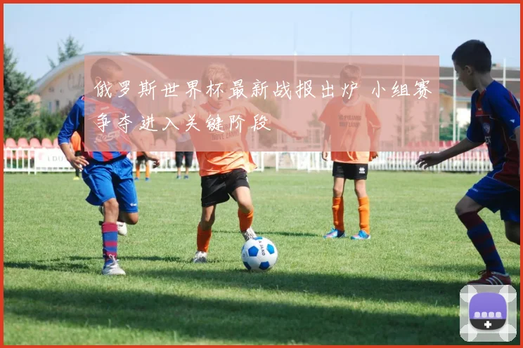 俄罗斯世界杯最新战报出炉 小组赛争夺进入关键阶段